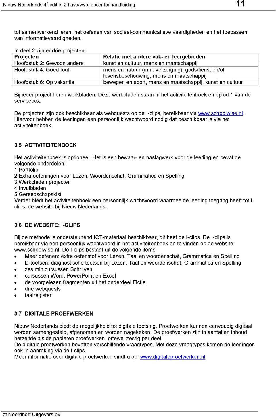 Hoofdstuk 6: Op vakantie Relatie met andere vak- en leergebieden kunst en cultuur, mens en maatschappij mens en natuur (m.n. verzorging), godsdienst en/of levensbeschouwing, mens en maatschappij bewegen en sport, mens en maatschappij, kunst en cultuur Bij ieder project horen werkbladen.