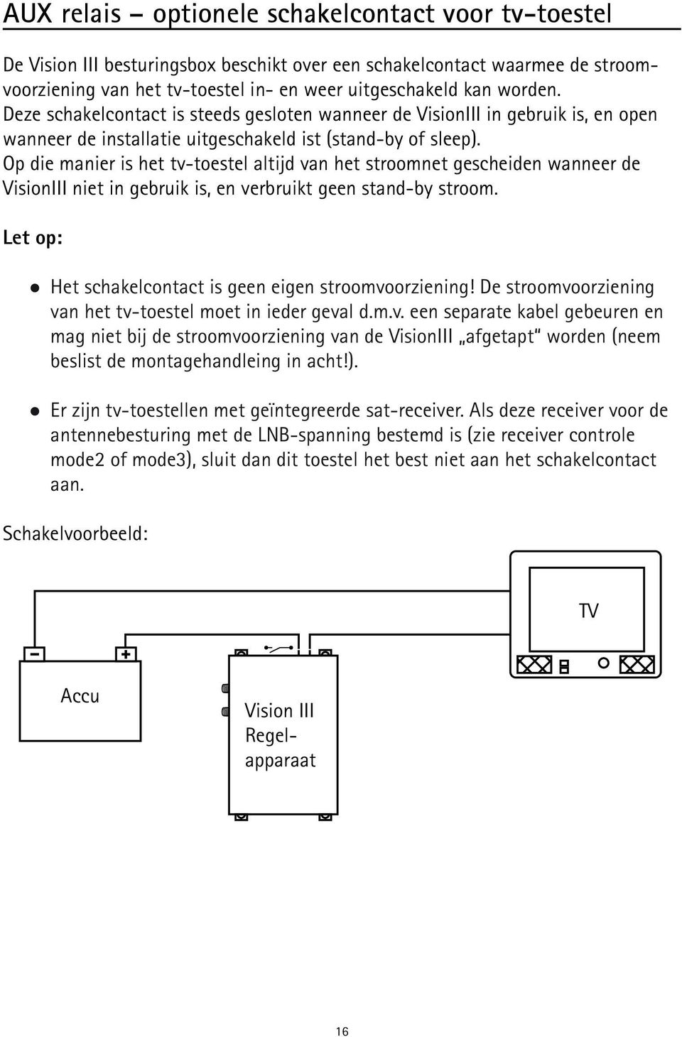 Op die manier is het tv-toestel altijd van het stroomnet gescheiden wanneer de VisionIII niet in gebruik is, en verbruikt geen stand-by stroom.