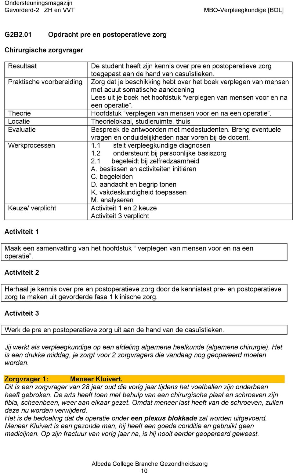 Hoofdstuk verplegen van mensen voor en na een operatie. lokaal, studieruimte, thuis Bespreek de antwoorden met medestudenten. Breng eventuele vragen en onduidelijkheden naar voren bij de docent.