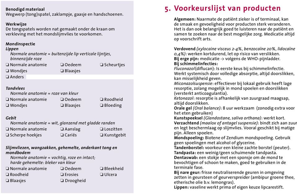 Normale anatomie Oedeem Roodheid Wondjes Blaasjes Bloeding Gebit Normale anatomie = wit, glanzend met gladde randen Normale anatomie Aanslag Loszitten Scherpe hoekjes Cariës Kunstgebit Slijmvliezen,