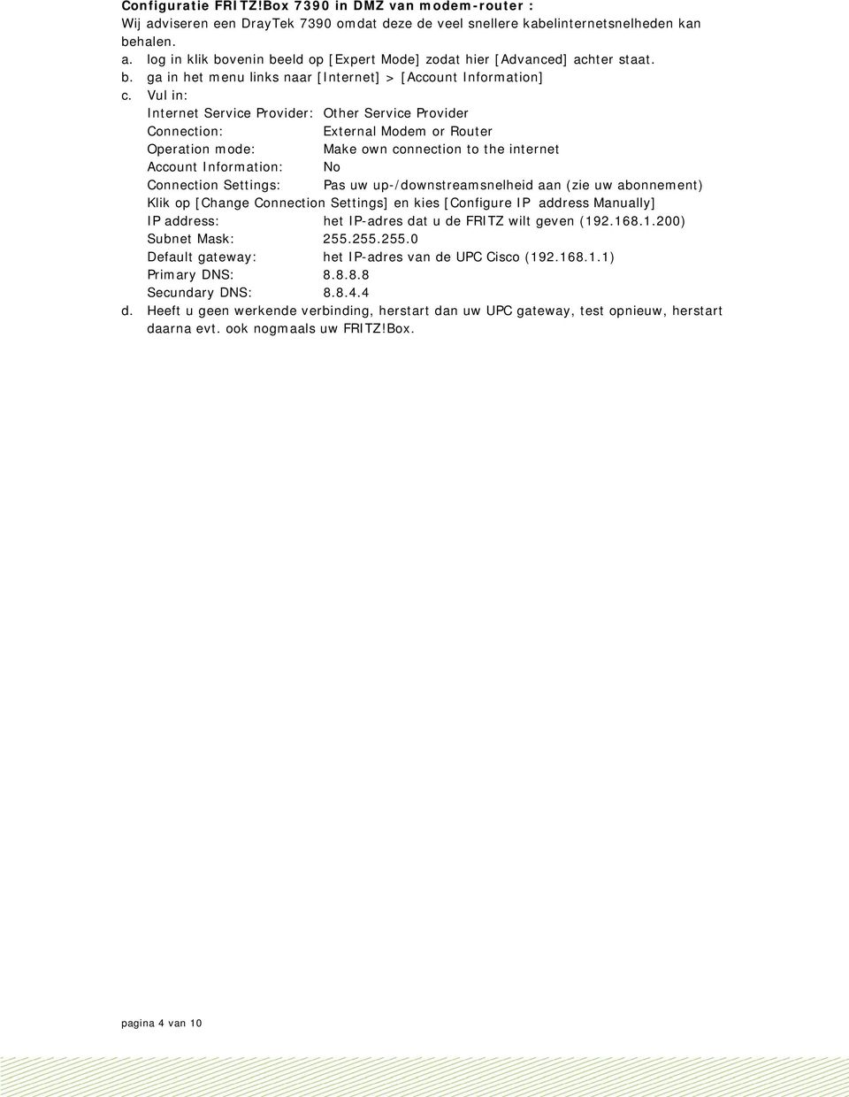 Vul in: Internet Service Provider: Other Service Provider Connection: External Modem or Router Operation mode: Make own connection to the internet Account Information: No Connection Settings: Pas uw