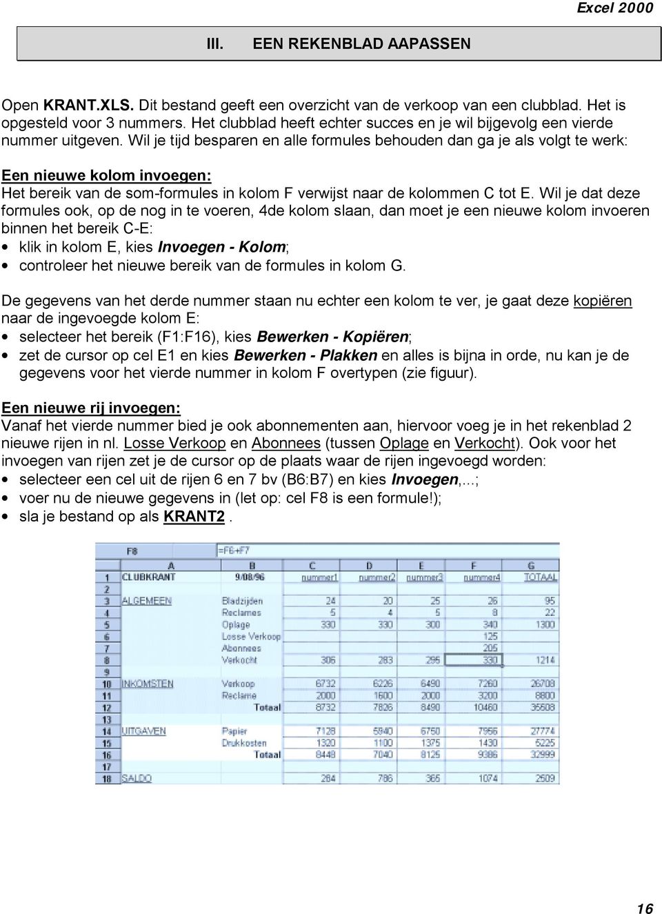 Wil je tijd besparen en alle formules behouden dan ga je als volgt te werk: Een nieuwe kolom invoegen: Het bereik van de som-formules in kolom F verwijst naar de kolommen C tot E.