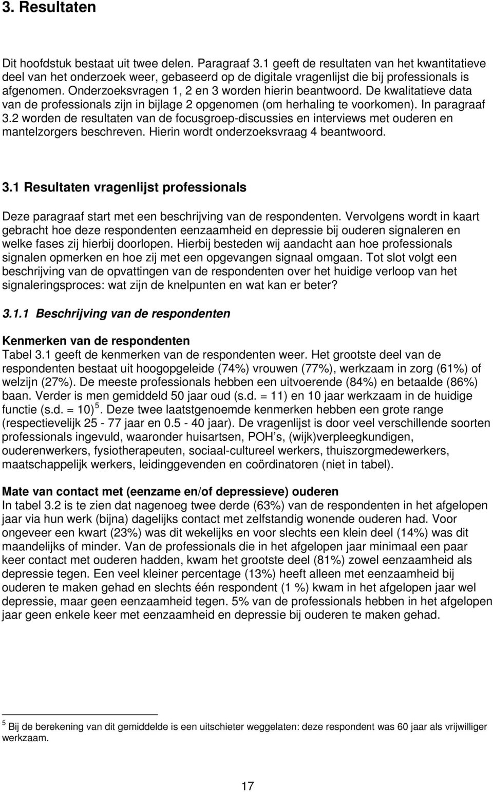 De kwalitatieve data van de professionals zijn in bijlage 2 opgenomen (om herhaling te voorkomen). In paragraaf 3.