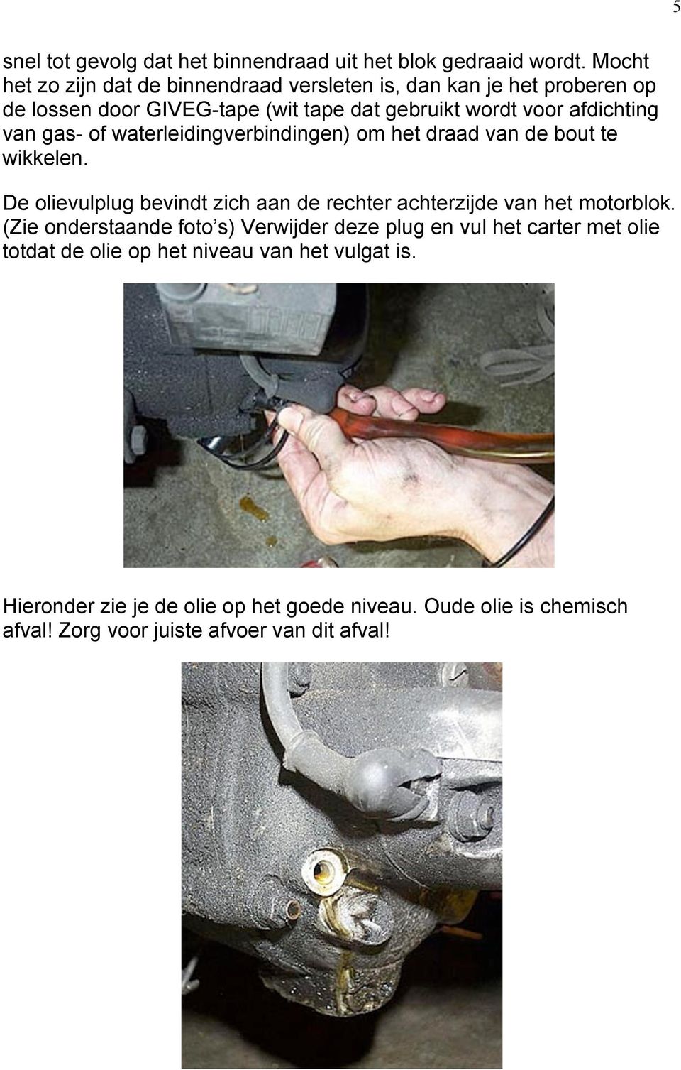 van gas- of waterleidingverbindingen) om het draad van de bout te wikkelen. De olievulplug bevindt zich aan de rechter achterzijde van het motorblok.