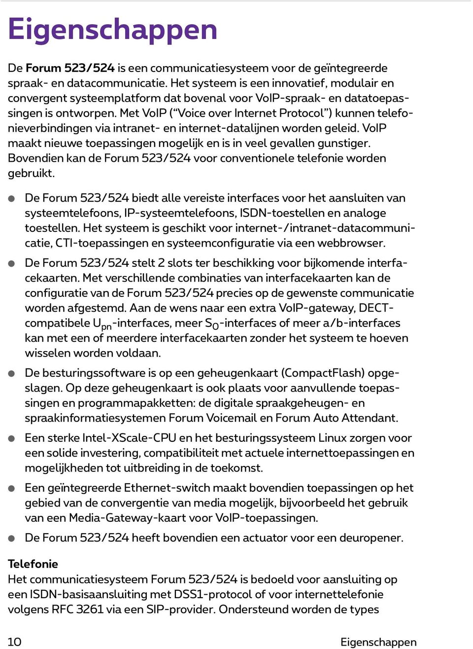 Met VoIP ( Voice over Internet Protocol ) kunnen telefonieverbindingen via intranet- en internet-datalijnen worden geleid. VoIP maakt nieuwe toepassingen mogelijk en is in veel gevallen gunstiger.