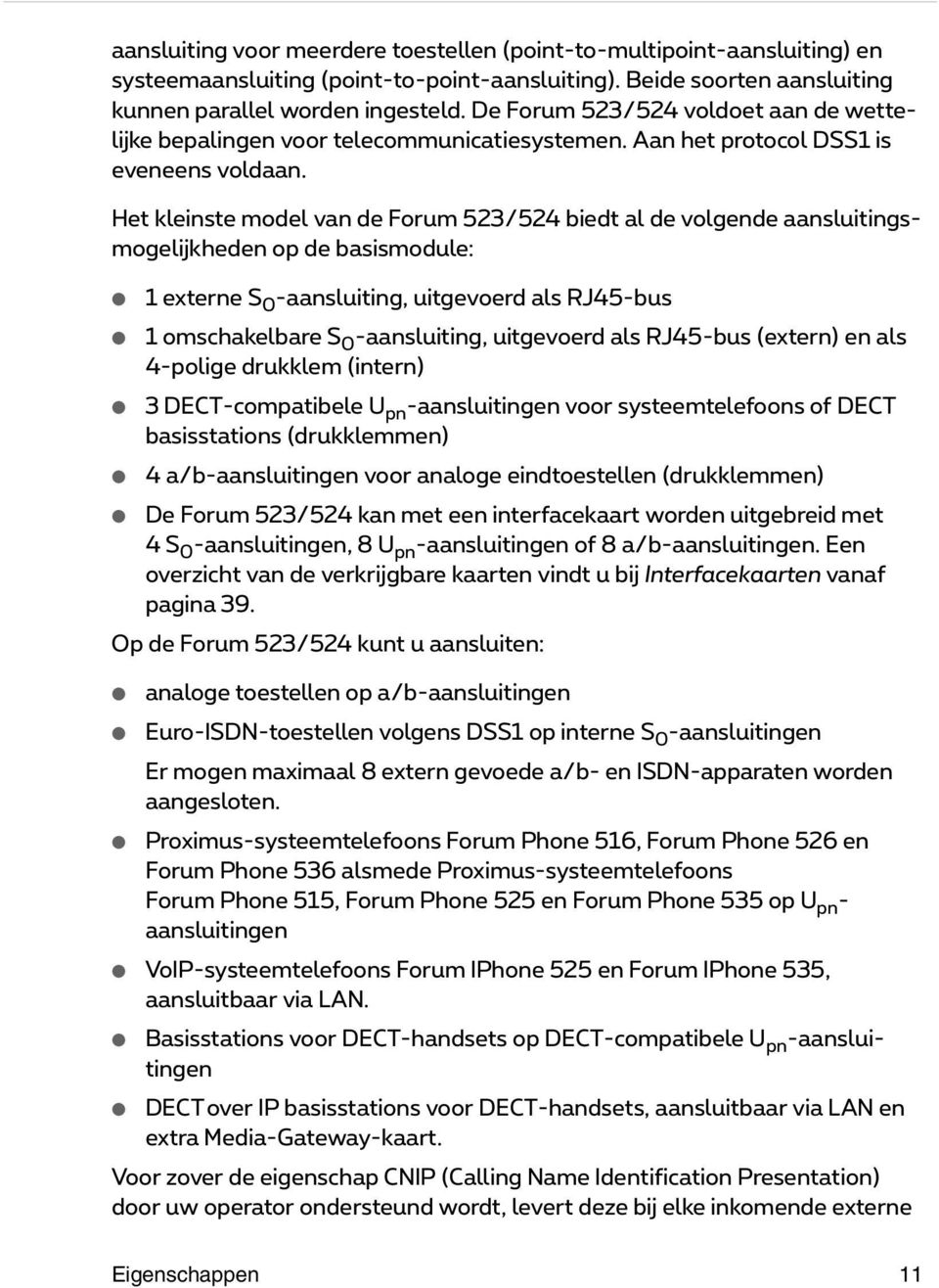 Het kleinste model van de Forum 523/524 biedt al de volgende aansluitingsmogelijkheden op de basismodule: 1externe S 0 -aansluiting, uitgevoerd als RJ45-bus 1omschakelbare S 0 -aansluiting,