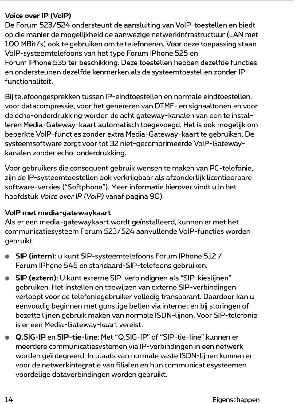 Deze toestellen hebben dezelfde functies en ondersteunen dezelfde kenmerken als de systeemtoestellen zonder IPfunctionaliteit.