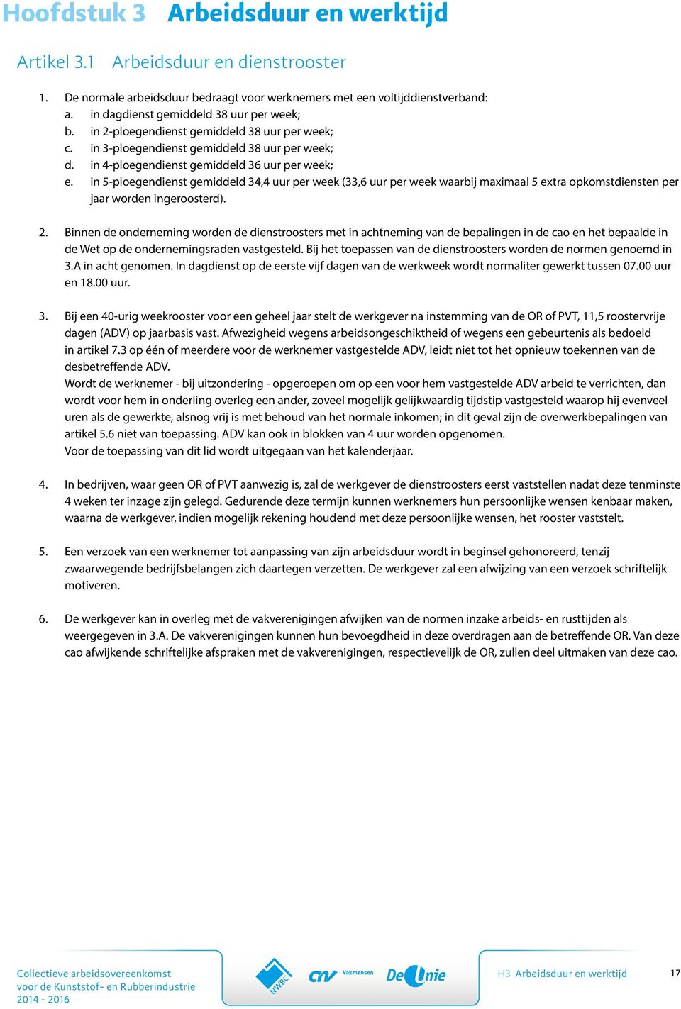 in 5-ploegendienst gemiddeld 34,4 uur per week (33,6 uur per week waarbij maximaal 5 extra opkomstdiensten per jaar worden ingeroosterd). 2.