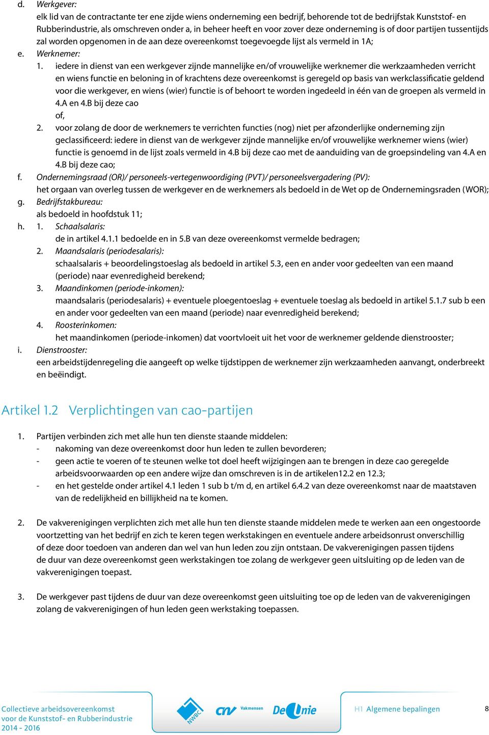 iedere in dienst van een werkgever zijnde mannelijke en/of vrouwelijke werknemer die werkzaamheden verricht en wiens functie en beloning in of krachtens deze overeenkomst is geregeld op basis van