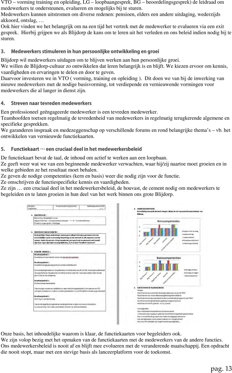 evalueren via een exit gesprek. Hierbij grijpen we als Blijdorp de kans om te leren uit het verleden en ons beleid indien nodig bij te sturen.