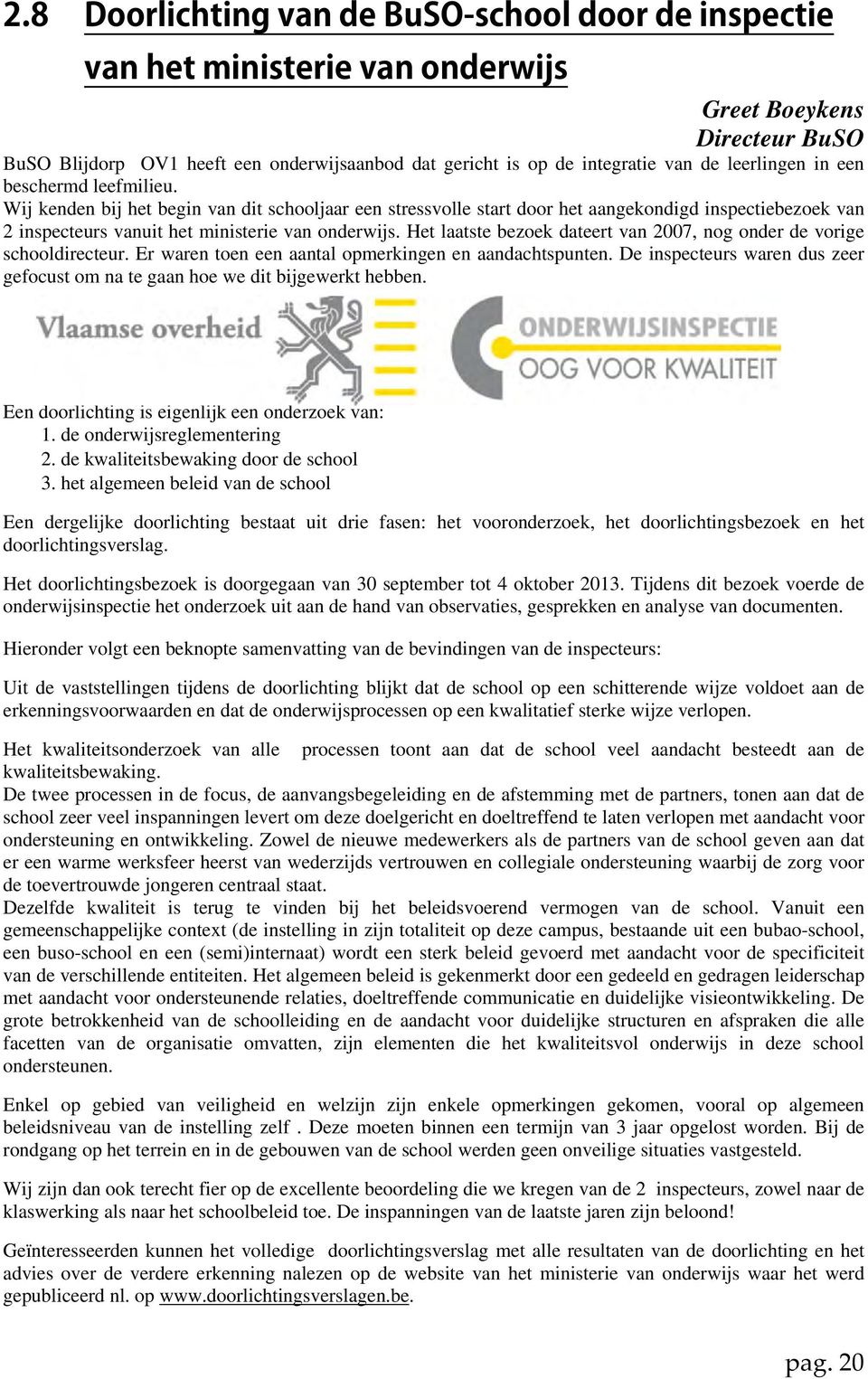 Het laatste bezoek dateert van 2007, nog onder de vorige schooldirecteur. Er waren toen een aantal opmerkingen en aandachtspunten.