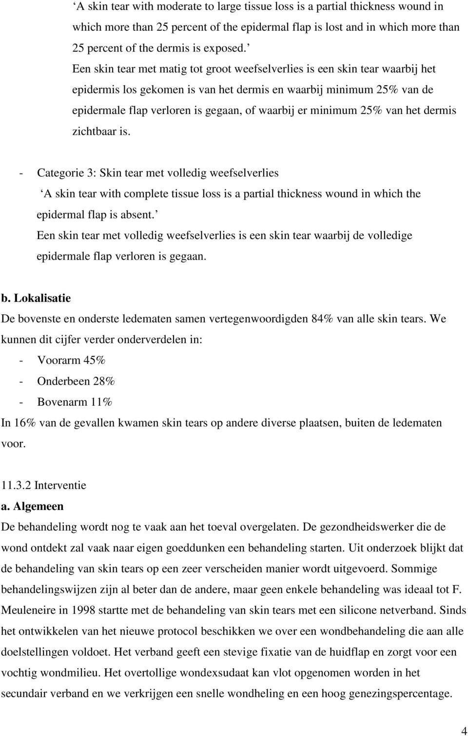 minimum 25% van het dermis zichtbaar is. - Categorie 3: Skin tear met volledig weefselverlies A skin tear with complete tissue loss is a partial thickness wound in which the epidermal flap is absent.