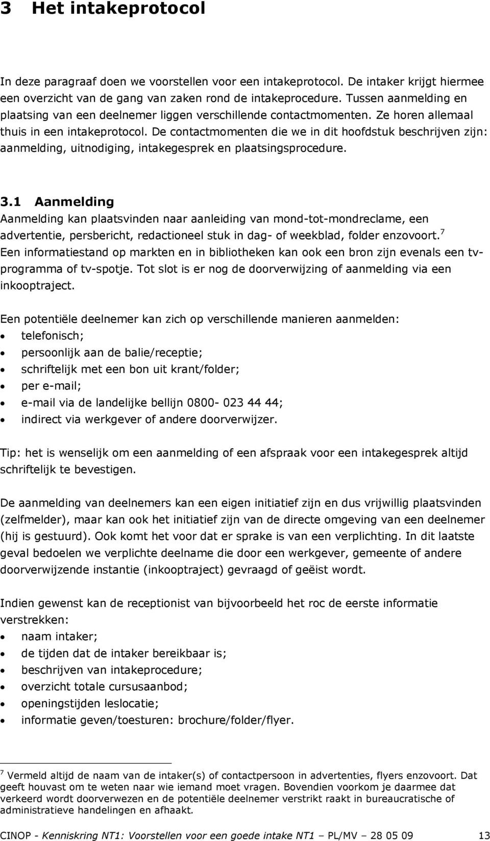 De contactmomenten die we in dit hoofdstuk beschrijven zijn: aanmelding, uitnodiging, intakegesprek en plaatsingsprocedure. 3.