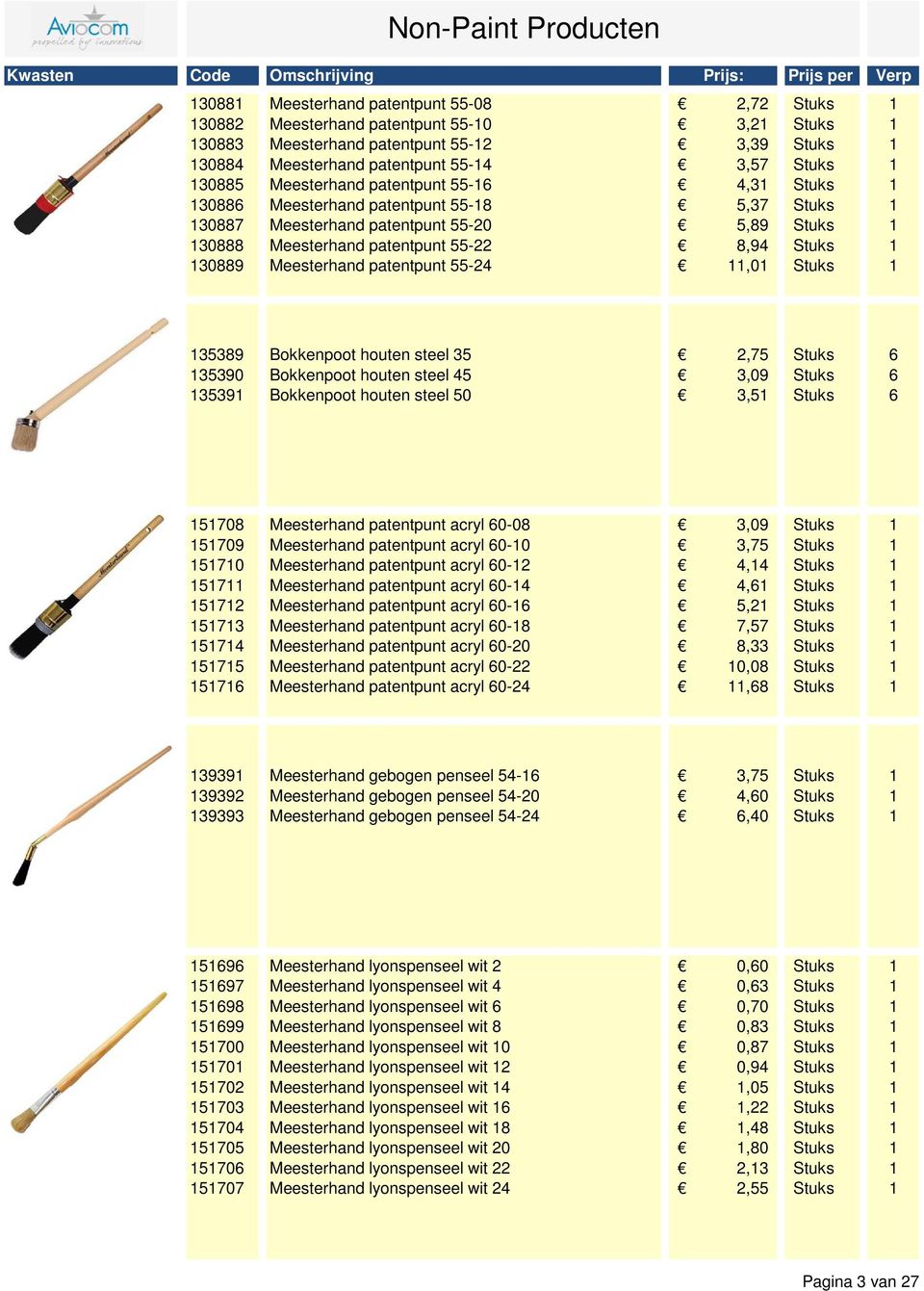 130888 Meesterhand patentpunt 55-22 8,94 Stuks 1 130889 Meesterhand patentpunt 55-24 11,01 Stuks 1 135389 Bokkenpoot houten steel 35 2,75 Stuks 6 135390 Bokkenpoot houten steel 45 3,09 Stuks 6 135391