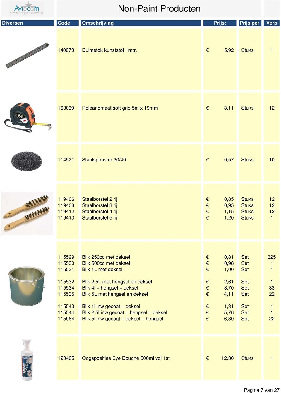 Staalborstel 4 rij 1,15 Stuks 12 119413 Staalborstel 5 rij 1,20 Stuks 1 115529 Blik 250cc met deksel 0,81 Set 325 115530 Blik 500cc met deksel 0,98 Set 1 115531 Blik 1L met deksel 1,00 Set 1 115532