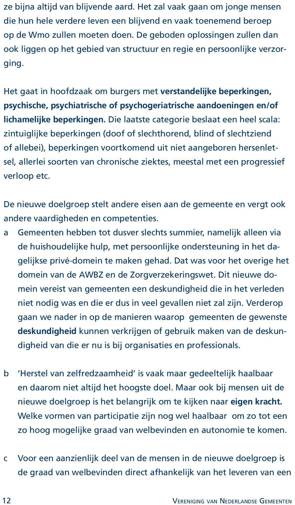 Het gaat in hoofdzaak om burgers met verstandelijke beperkingen, psychische, psychiatrische of psychogeriatrische aandoeningen en/of lichamelijke beperkingen.