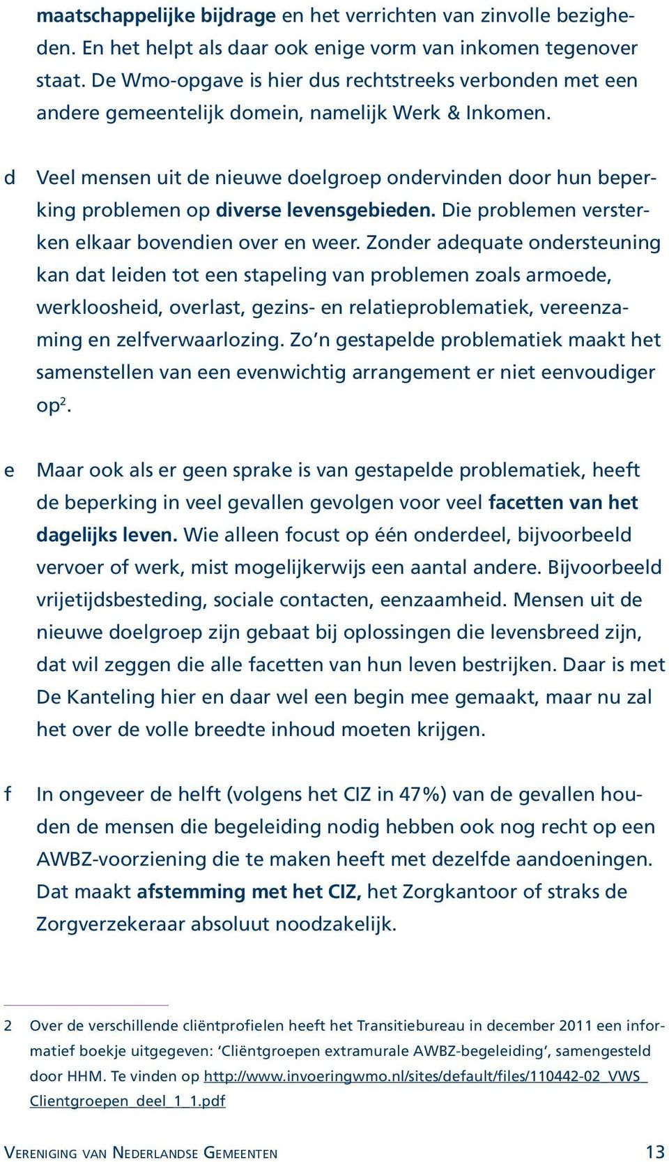 d Veel mensen uit de nieuwe doelgroep ondervinden door hun beperking problemen op diverse levensgebieden. Die problemen versterken elkaar bovendien over en weer.