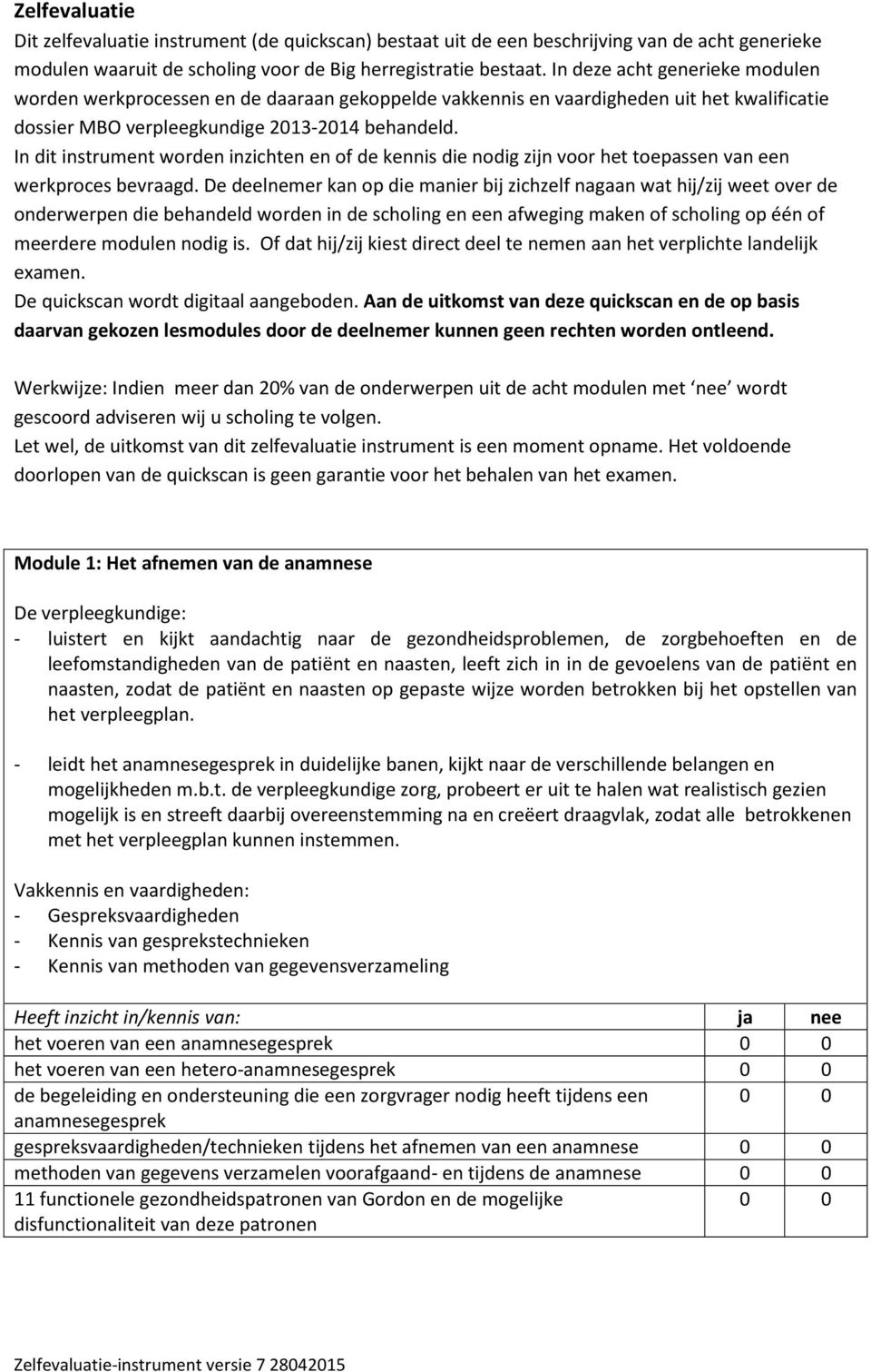 In dit instrument worden inzichten en of de kennis die nodig zijn voor het toepassen van een werkproces bevraagd.