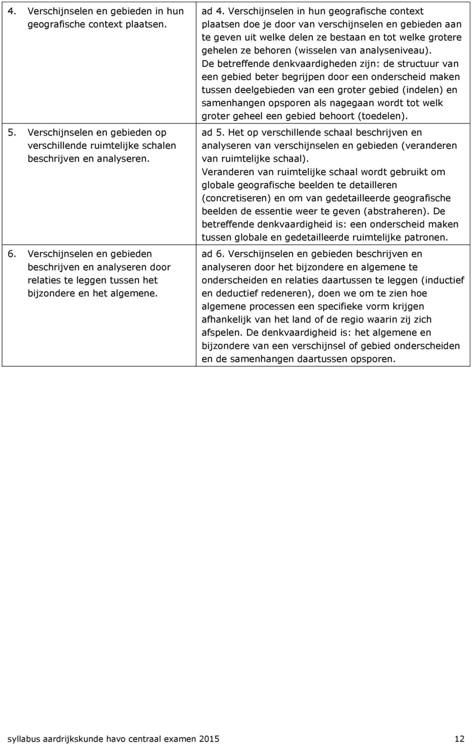 Verschijnselen in hun geografische context plaatsen doe je door van verschijnselen en gebieden aan te geven uit welke delen ze bestaan en tot welke grotere gehelen ze behoren (wisselen van