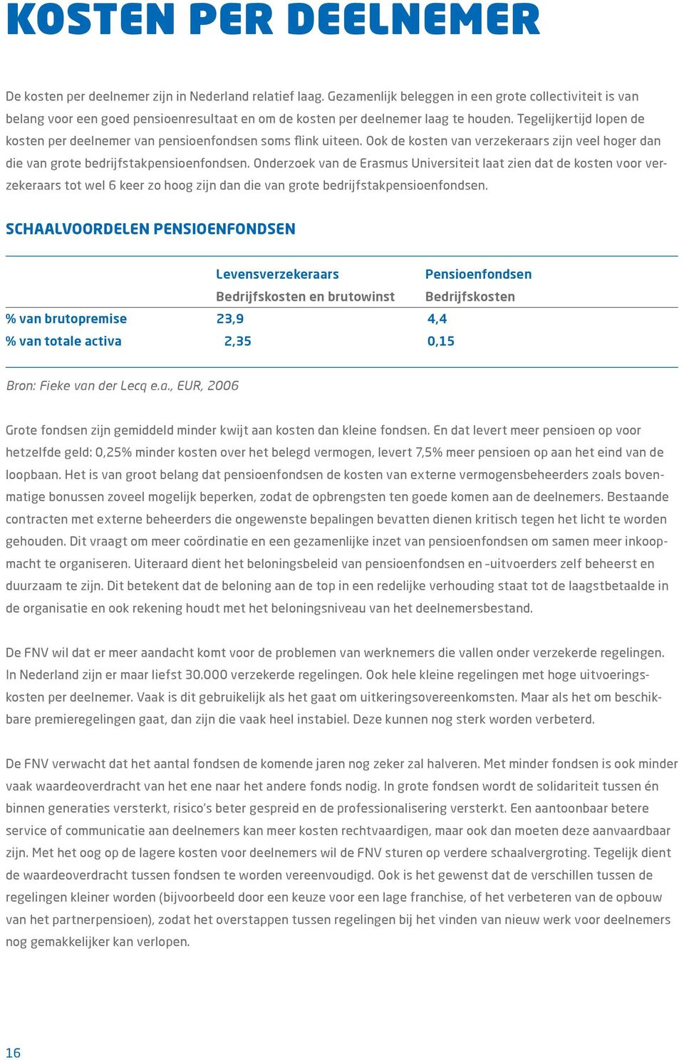 Tegelijkertijd lopen de kosten per deelnemer van pensioenfondsen soms flink uiteen. Ook de kosten van verzekeraars zijn veel hoger dan die van grote bedrijfstakpensioenfondsen.