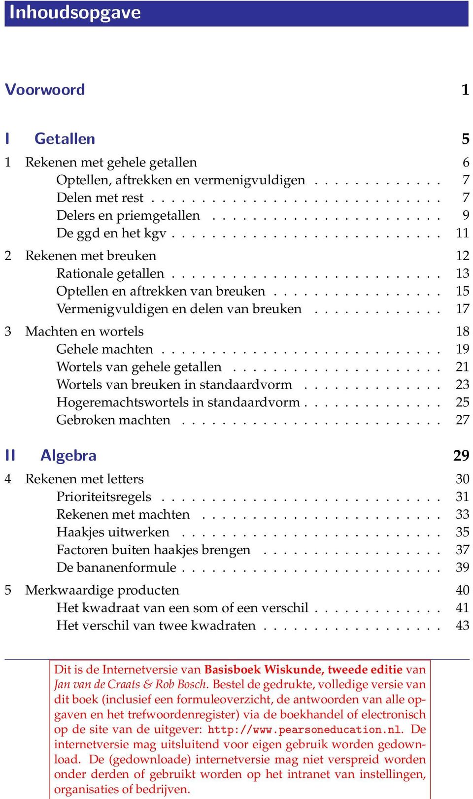 ................ 5 Vermenigvuldigen en delen van breuken............. 7 3 Machten en wortels 8 Gehele machten............................ 9 Wortels van gehele getallen.