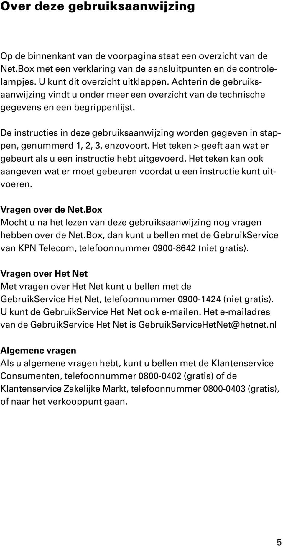 De instructies in deze gebruiksaanwijzing worden gegeven in stappen, genummerd 1, 2, 3, enzovoort. Het teken > geeft aan wat er gebeurt als u een instructie hebt uitgevoerd.