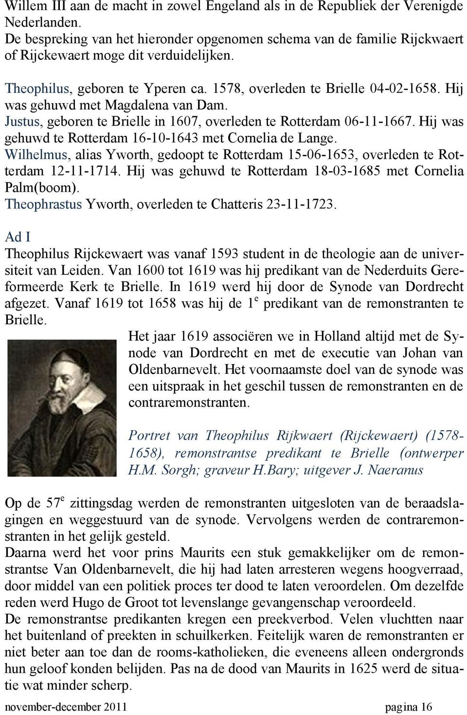 Hij was gehuwd met Magdalena van Dam. Justus, geboren te Brielle in 1607, overleden te Rotterdam 06-11-1667. Hij was gehuwd te Rotterdam 16-10-1643 met Cornelia de Lange.