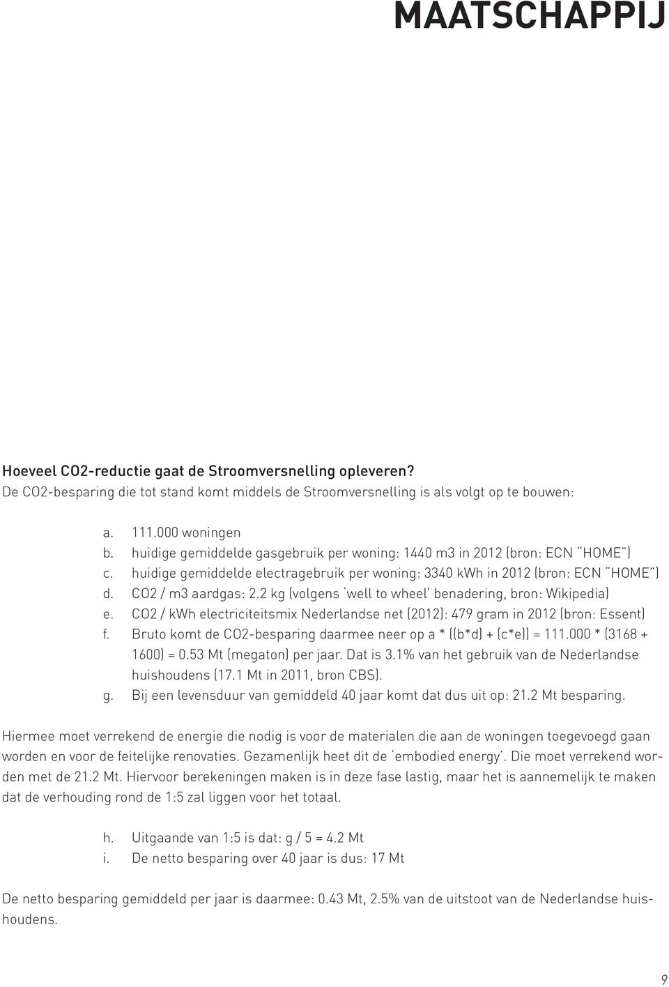 2 kg (volgens well to wheel benadering, bron: Wikipedia) e. CO2 / kwh electriciteitsmix Nederlandse net (2012): 479 gram in 2012 (bron: Essent) f.