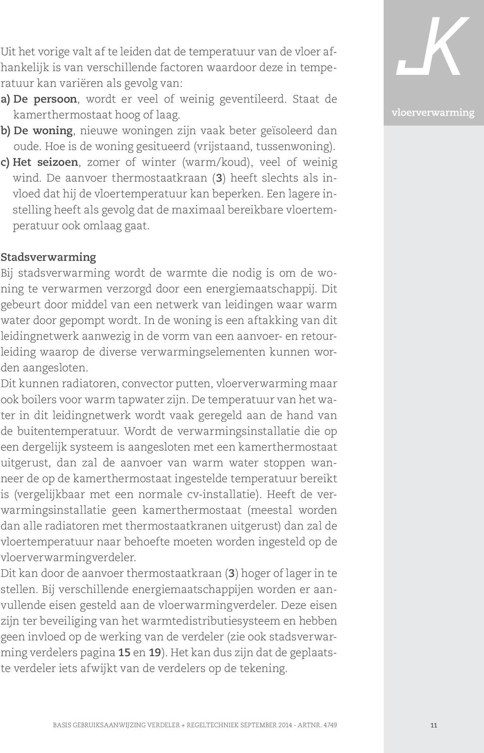 c) Het seizoen, zomer of winter (warm/koud), veel of weinig wind. De aanvoer thermostaatkraan (3) heeft slechts als invloed dat hij de vloertemperatuur kan beperken.