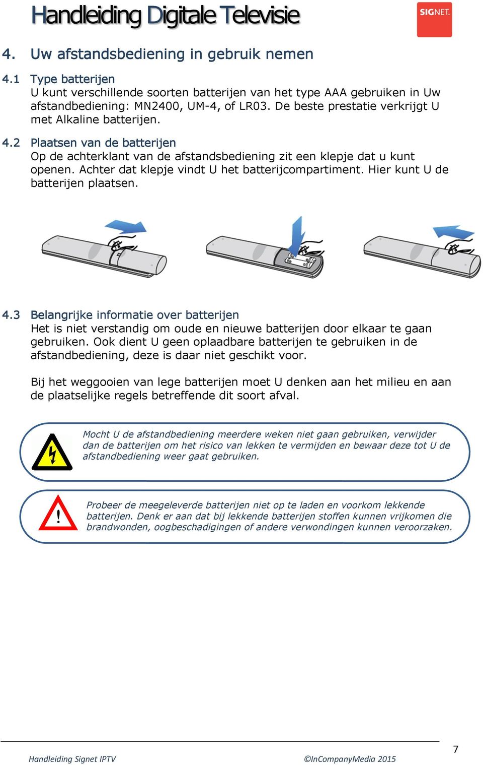 Achter dat klepje vindt U het batterijcompartiment. Hier kunt U de batterijen plaatsen. 4.