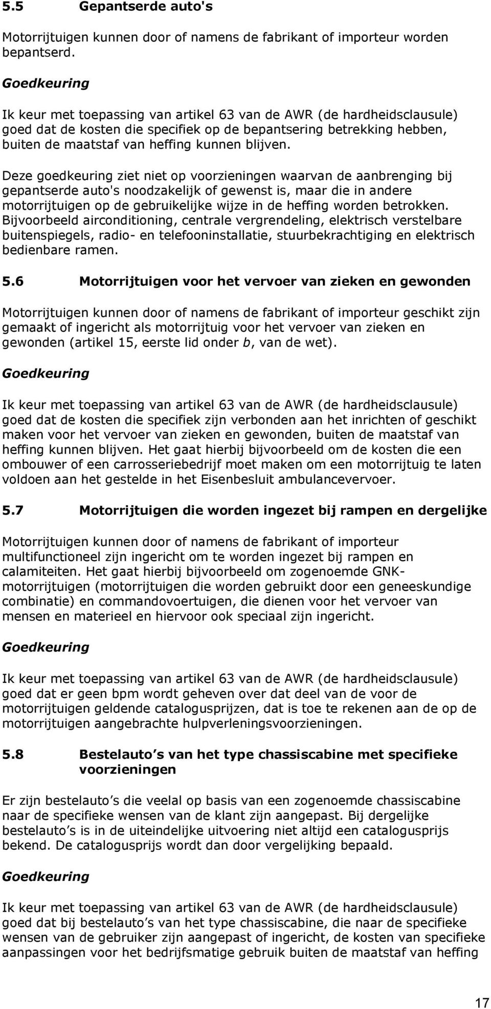 Deze goedkeuring ziet niet op voorzieningen waarvan de aanbrenging bij gepantserde auto's noodzakelijk of gewenst is, maar die in andere motorrijtuigen op de gebruikelijke wijze in de heffing worden