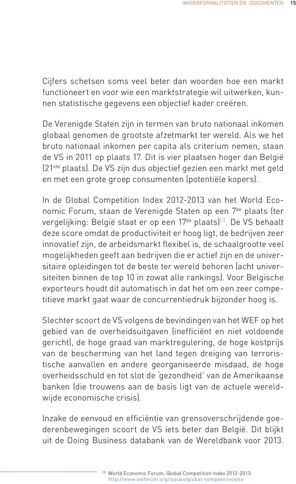 Als we het bruto nationaal inkomen per capita als criterium nemen, staan de VS in 2011 op plaats 17. Dit is vier plaatsen hoger dan België (21 ste plaats).