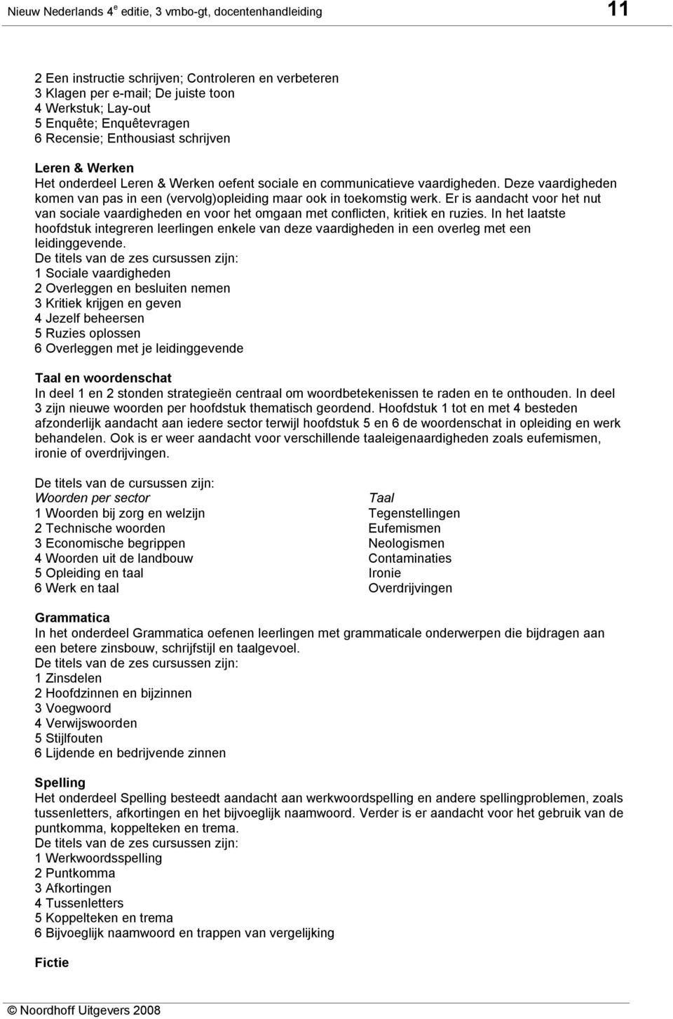 Deze vaardigheden komen van pas in een (vervolg)opleiding maar ook in toekomstig werk. Er is aandacht voor het nut van sociale vaardigheden en voor het omgaan met conflicten, kritiek en ruzies.