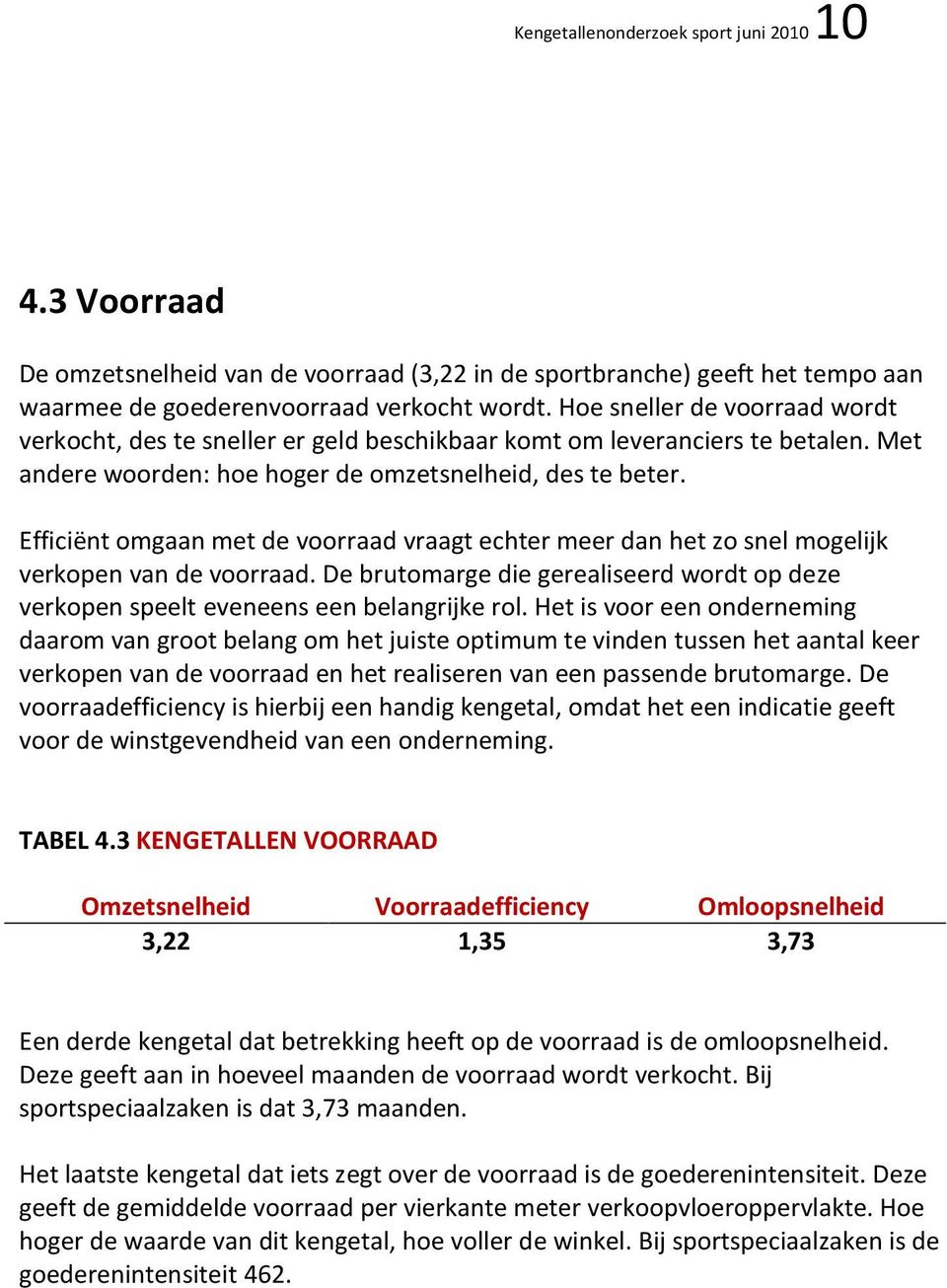 Efficiënt omgaan met de voorraad vraagt echter meer dan het zo snel mogelijk verkopen van de voorraad. De brutomarge die gerealiseerd wordt op deze verkopen speelt eveneens een belangrijke rol.