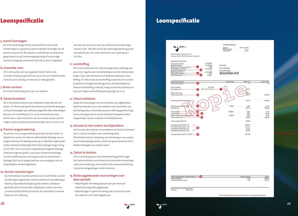 De hoogte van de betaal je zelf. Dat deel vind je (per premiegroep) terug op de premies die jij en VTL flex betalen, is afhankelijk van de premie- loonspecificatie.