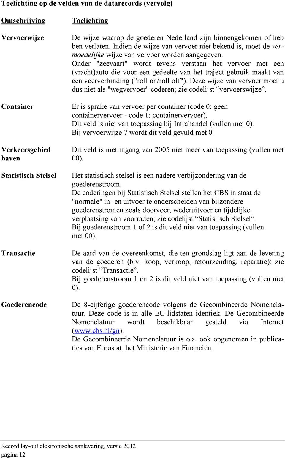 Onder "zeevaart" wordt tevens verstaan het vervoer met een (vracht)auto die voor een gedeelte van het traject gebruik maakt van een veerverbinding ("roll on/roll off").