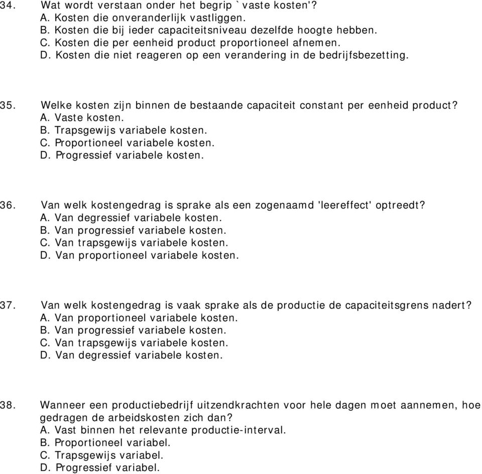 Welke kosten zijn binnen de bestaande capaciteit constant per eenheid product? A. Vaste kosten. B. Trapsgewijs variabele kosten. C. Proportioneel variabele kosten. D. Progressief variabele kosten. 36.