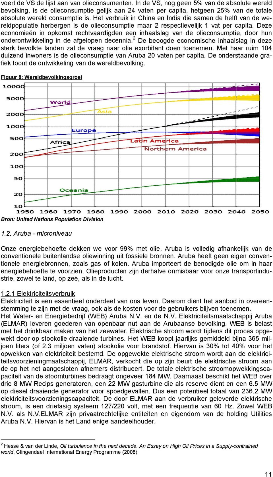 Het verbruik in China en India die samen de helft van de wereldpopulatie herbergen is de olieconsumptie maar 2 respectievelijk 1 vat per capita.