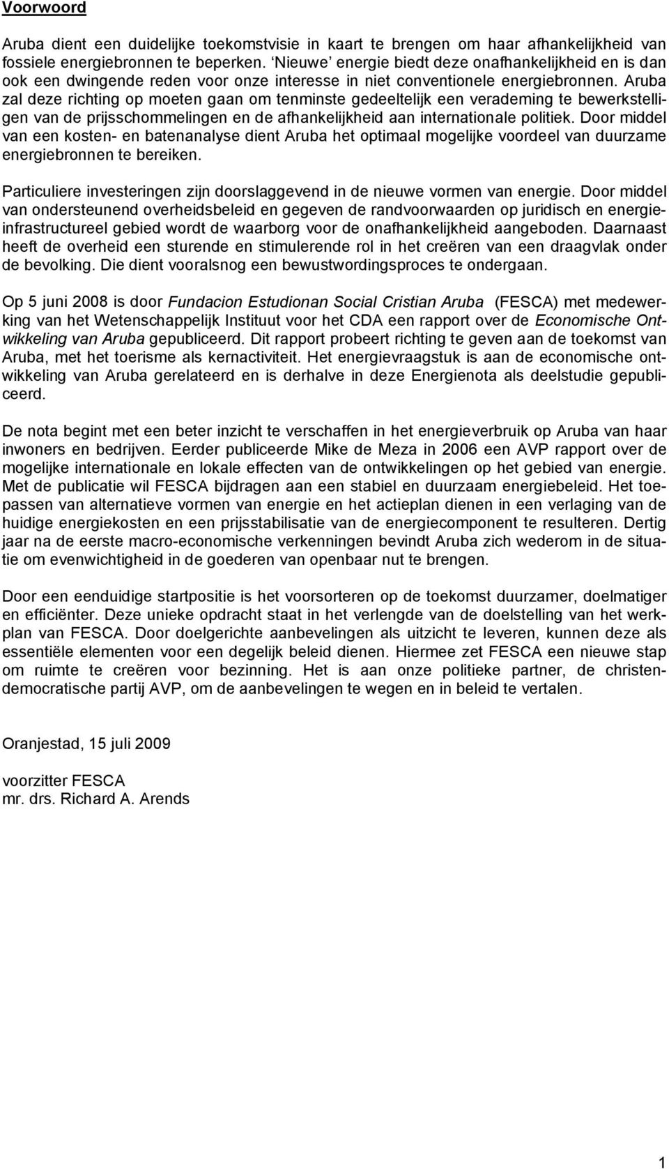 Aruba zal deze richting op moeten gaan om tenminste gedeeltelijk een verademing te bewerkstelligen van de prijsschommelingen en de afhankelijkheid aan internationale politiek.