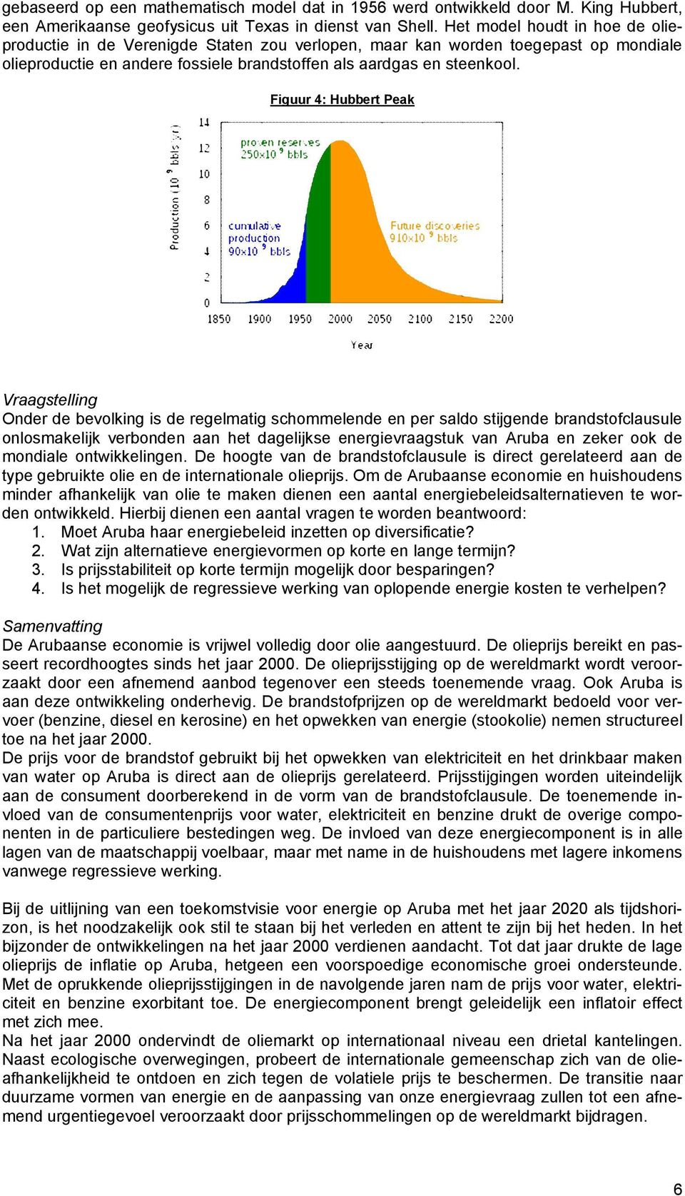 Figuur 4: Hubbert Peak Vraagstelling Onder de bevolking is de regelmatig schommelende en per saldo stijgende brandstofclausule onlosmakelijk verbonden aan het dagelijkse energievraagstuk van Aruba en