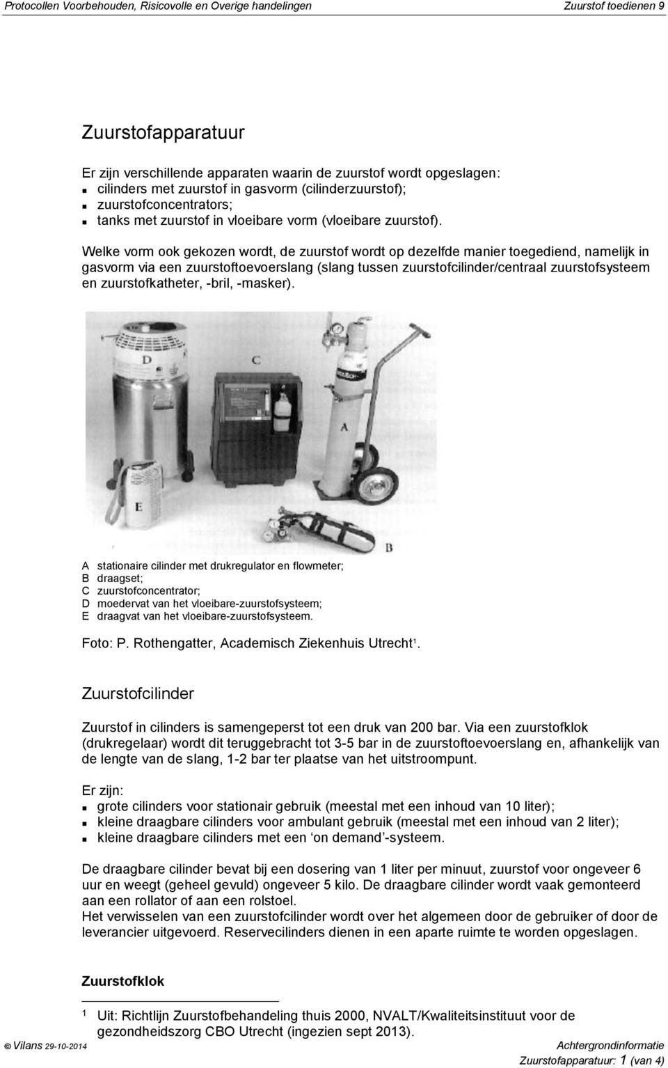 Welke vorm ook gekozen wordt, de zuurstof wordt op dezelfde manier toegediend, namelijk in gasvorm via een zuurstoftoevoerslang (slang tussen zuurstofcilinder/centraal zuurstofsysteem en