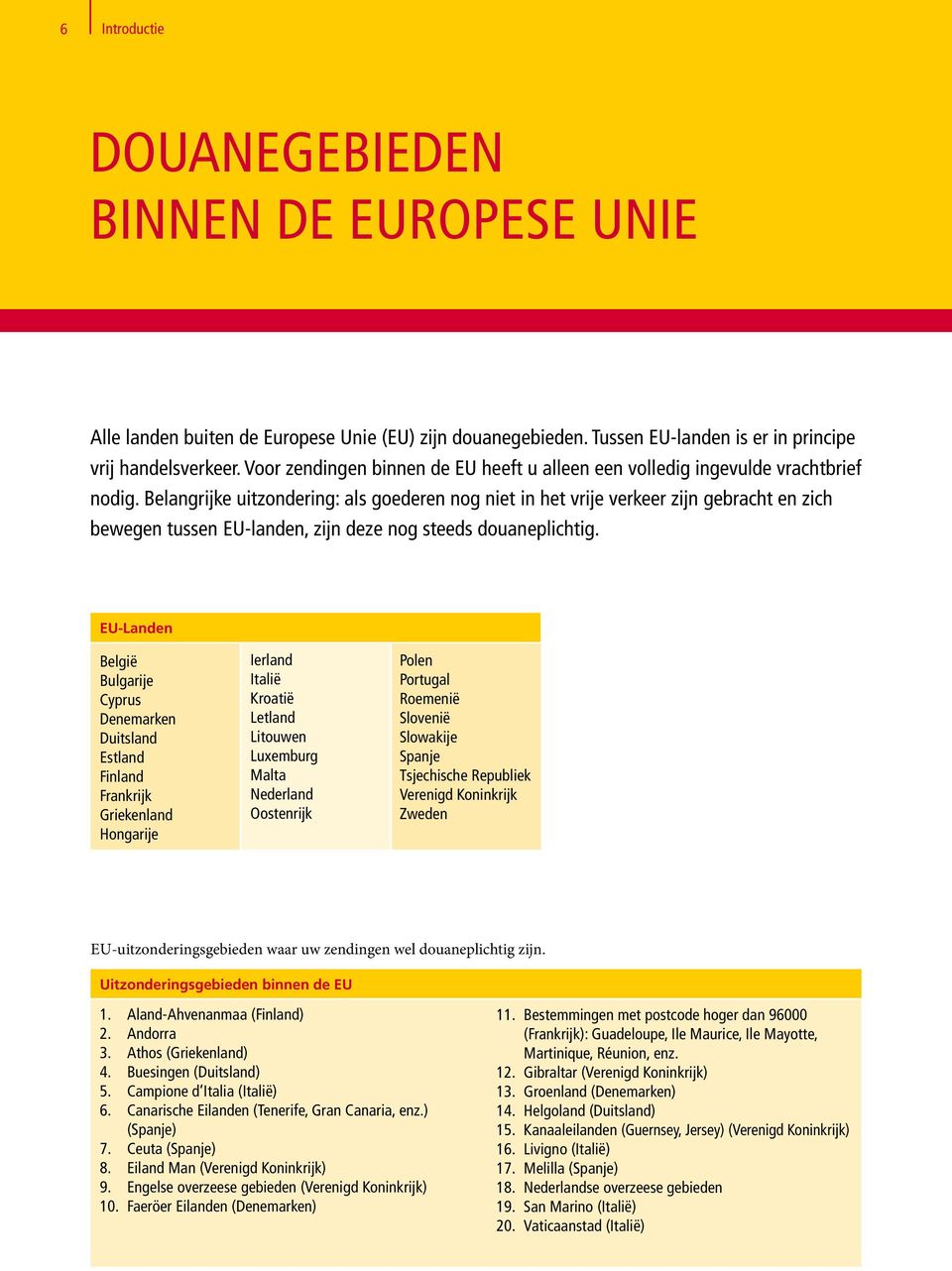 Belangrijke uitzondering: als goederen nog niet in het vrije verkeer zijn gebracht en zich bewegen tussen EU-landen, zijn deze nog steeds douaneplichtig.