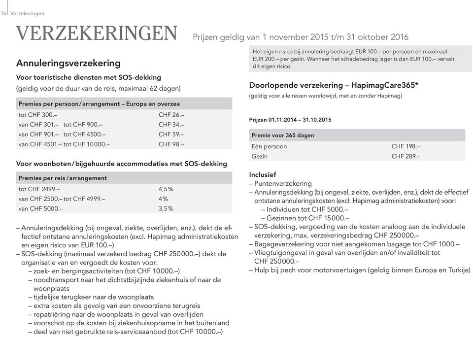 Voor woonboten / bijgehuurde accommodaties met SOS-dekking Premies per reis / arrangement tot CHF 2499. 4,5 % van CHF 2500. tot CHF 4999. 4 % Inclusief van CHF 5000.