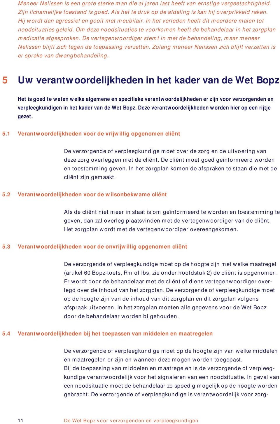 Om deze noodsituaties te voorkomen heeft de behandelaar in het zorgplan medicatie afgesproken.