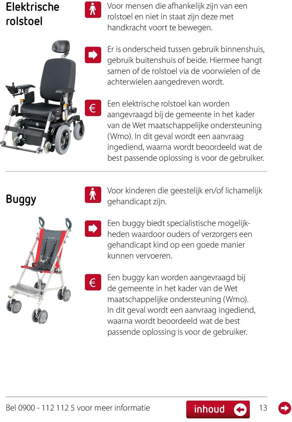 Een elektrische rolstoel kan worden aangevraagd bij de gemeente in het kader van de Wet maatschappelijke ondersteuning (Wmo).