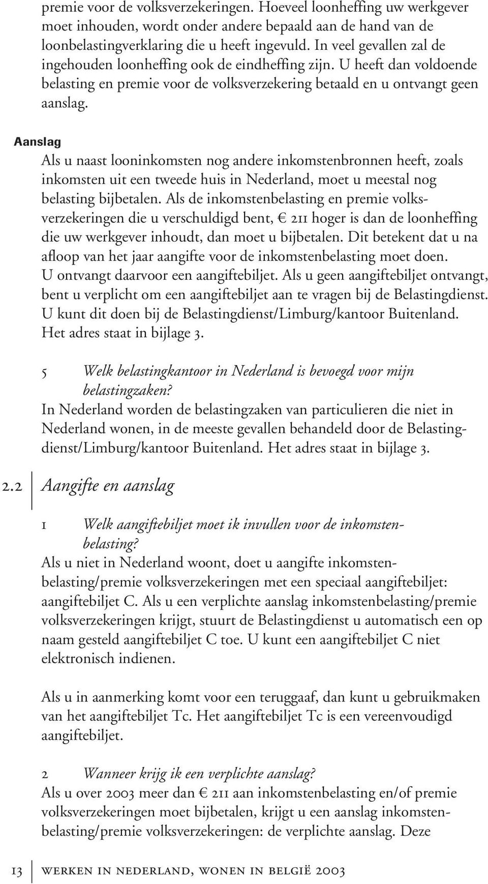 Aanslag Als u naast looninkomsten nog andere inkomstenbronnen heeft, zoals inkomsten uit een tweede huis in Nederland, moet u meestal nog belasting bijbetalen.