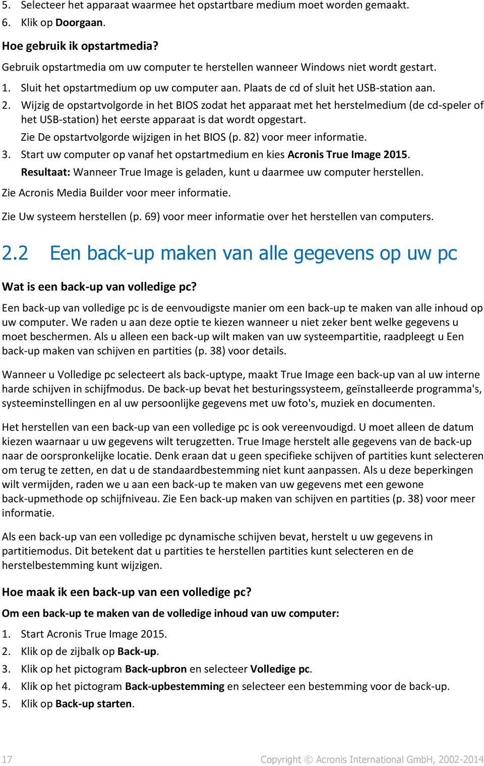 Wijzig de opstartvolgorde in het BIOS zodat het apparaat met het herstelmedium (de cd-speler of het USB-station) het eerste apparaat is dat wordt opgestart.