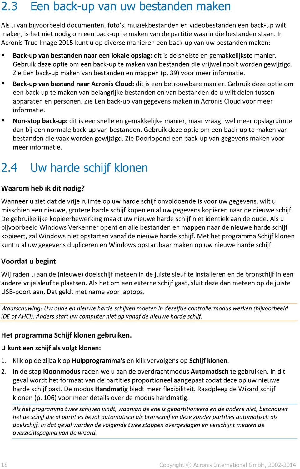 In Acronis True Image 2015 kunt u op diverse manieren een back-up van uw bestanden maken: Back-up van bestanden naar een lokale opslag: dit is de snelste en gemakkelijkste manier.