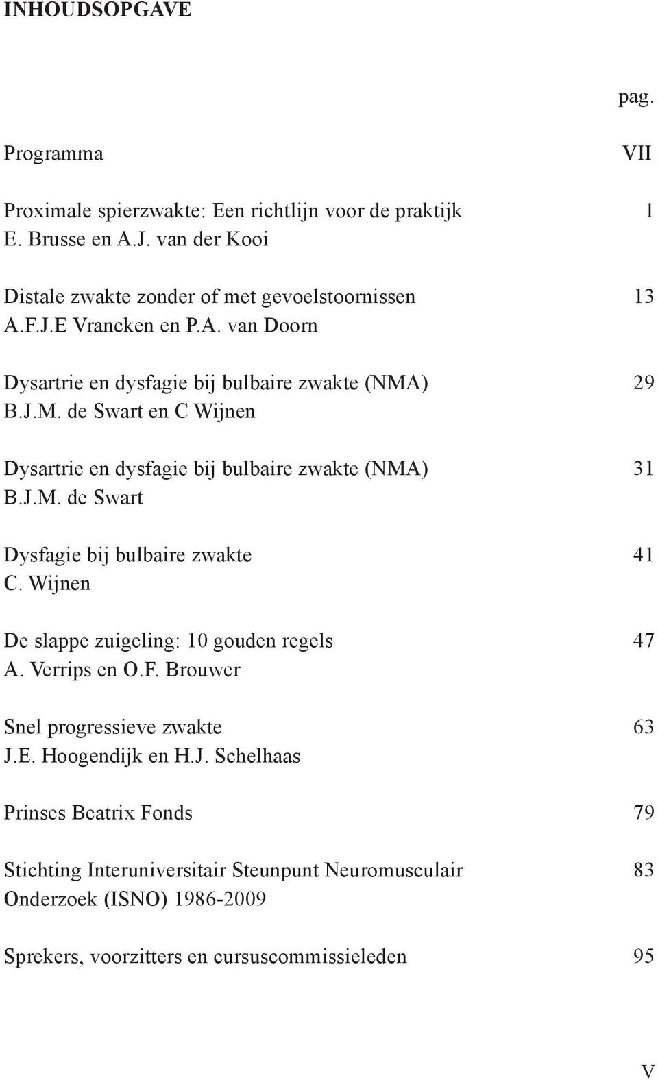 ) 29 B.J.M. de Swart en C Wijnen Dysartrie en dysfagie bij bulbaire zwakte (NMA) 31 B.J.M. de Swart Dysfagie bij bulbaire zwakte 41 C.