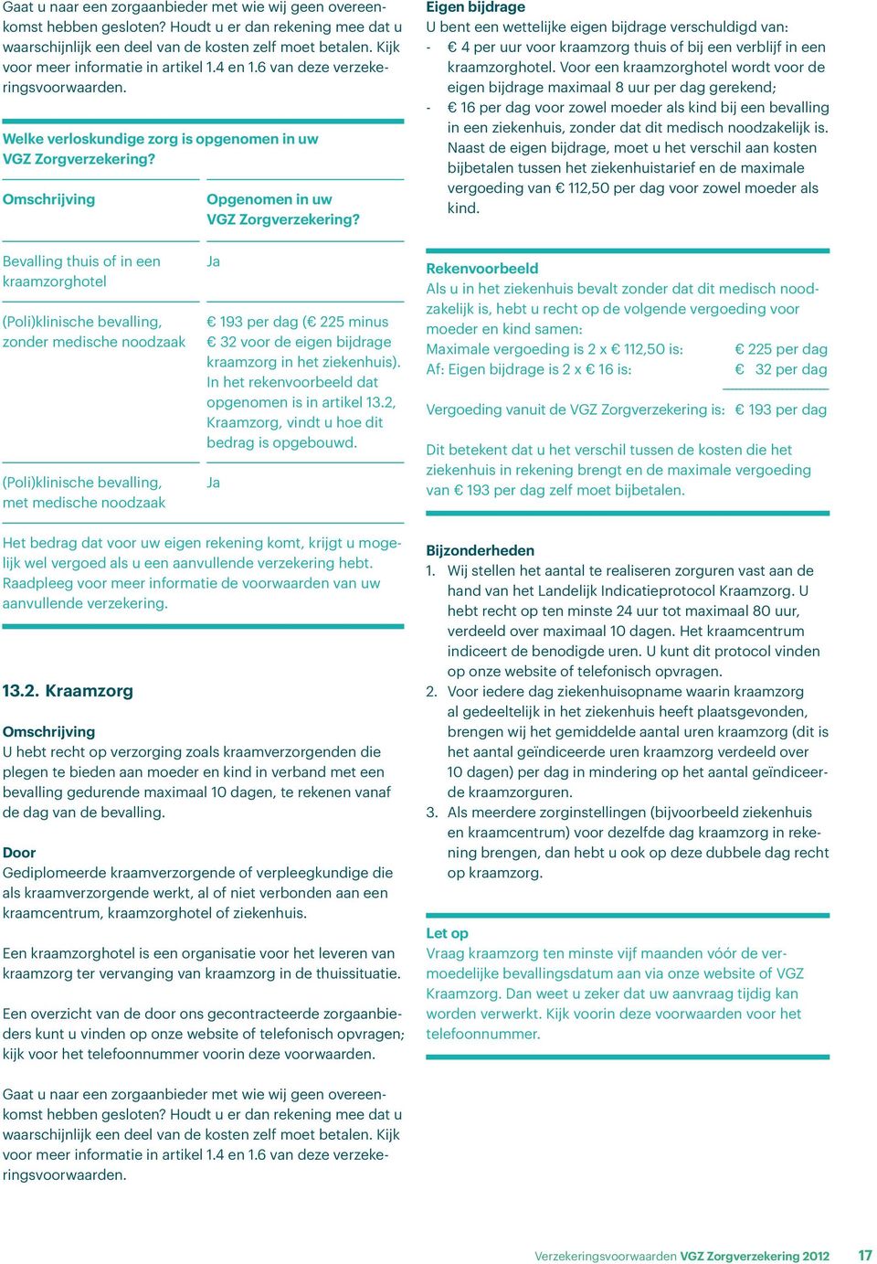 Eigen bijdrage U bent een wettelijke eigen bijdrage verschuldigd van: - 4 per uur voor kraamzorg thuis of bij een verblijf in een kraamzorghotel.